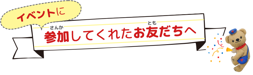 イベントに参加してくれたお友だちへ